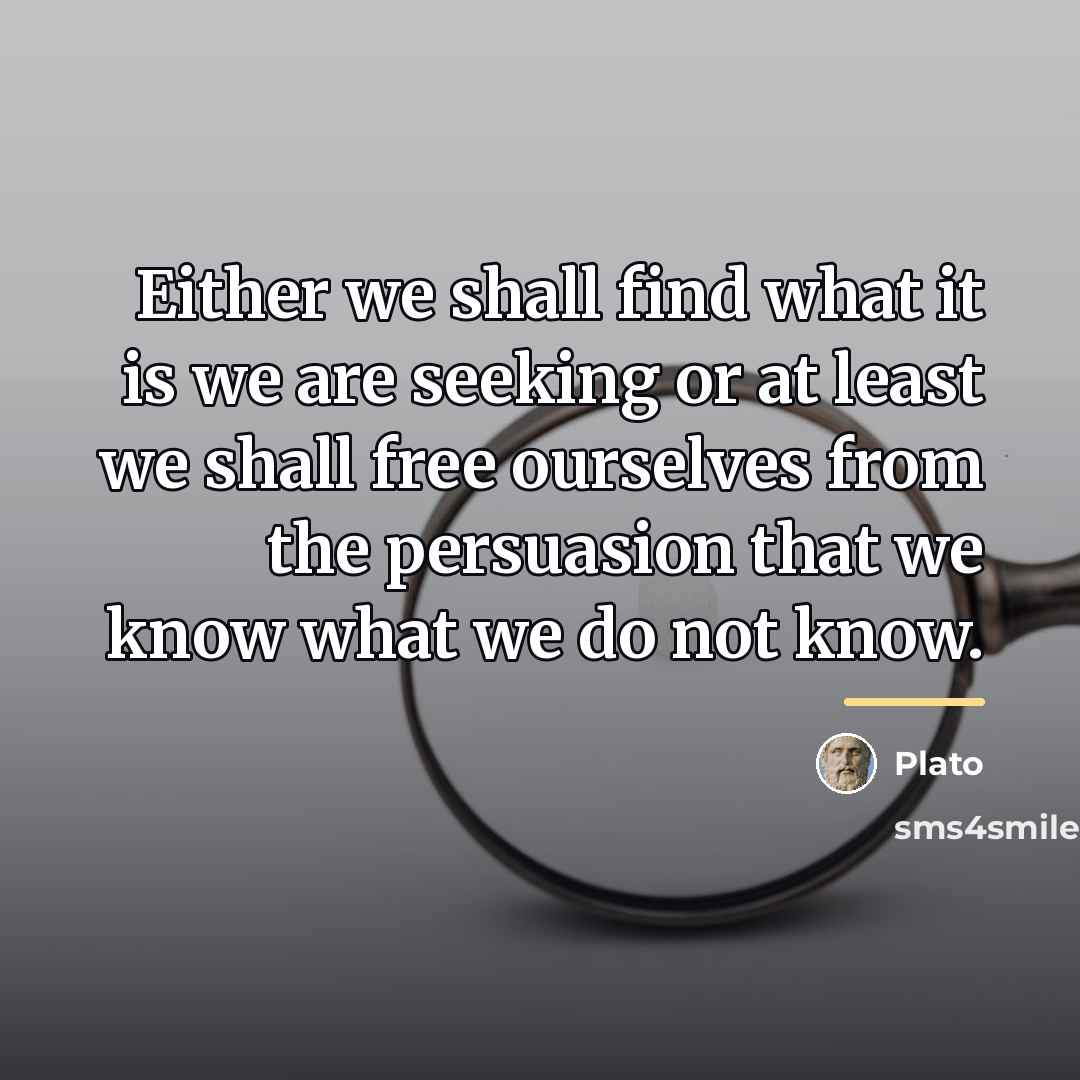 “Either we shall find what it is we are seeking…” quote by Plato