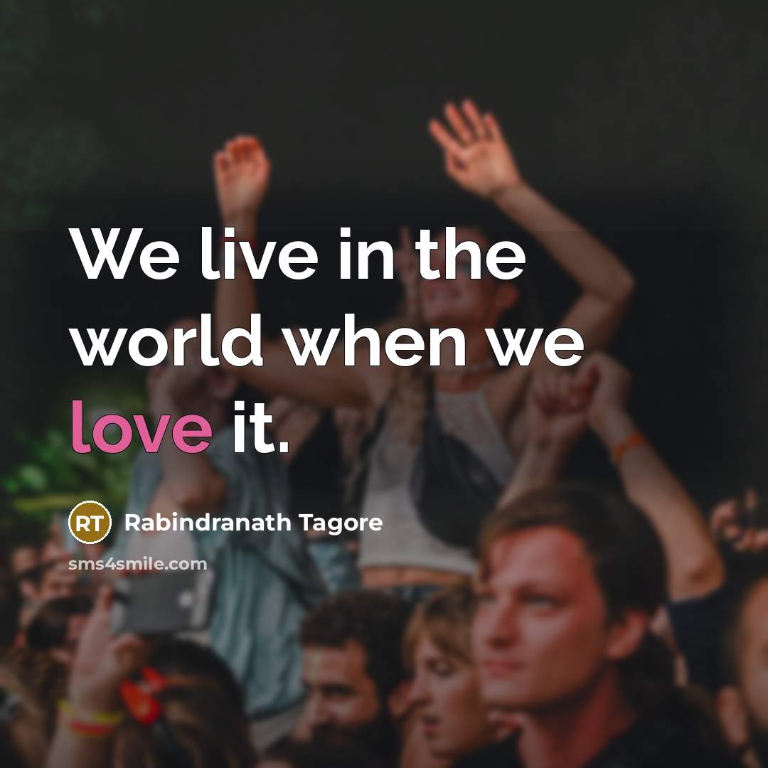 “We live in the world when we love it.” quote by Rabindranath Tagore