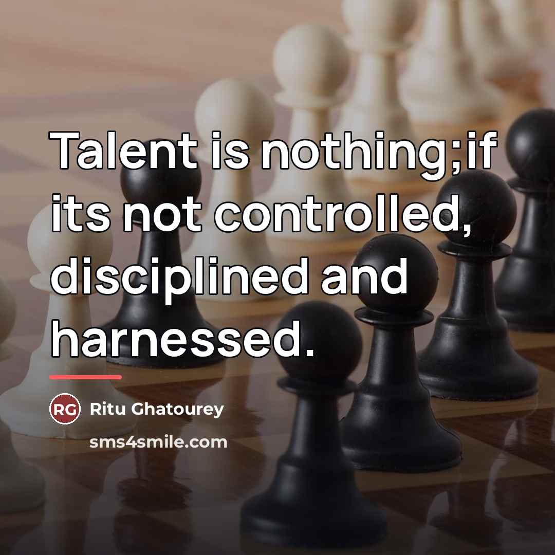 “Talent is nothing;if its not controlled, disciplined and harnessed.…” quote by Ritu Ghatourey