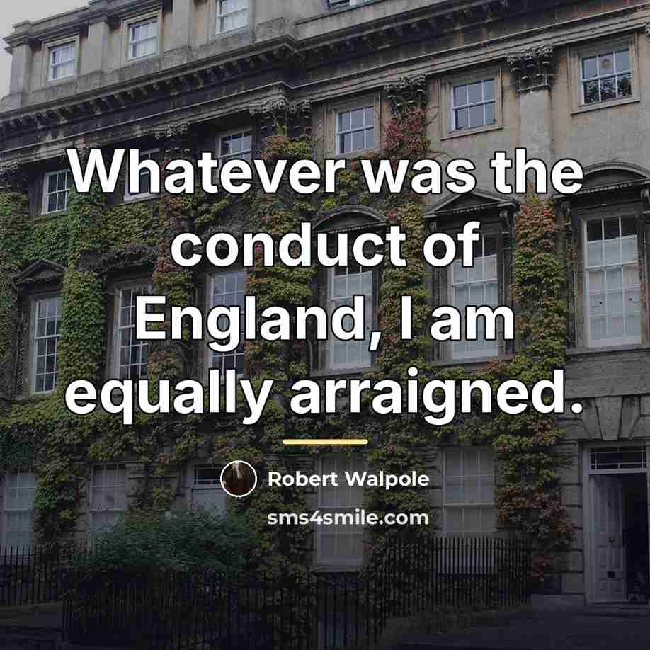 “Whatever was the conduct of England, I am equally arraigned.…” quote by Robert Walpole