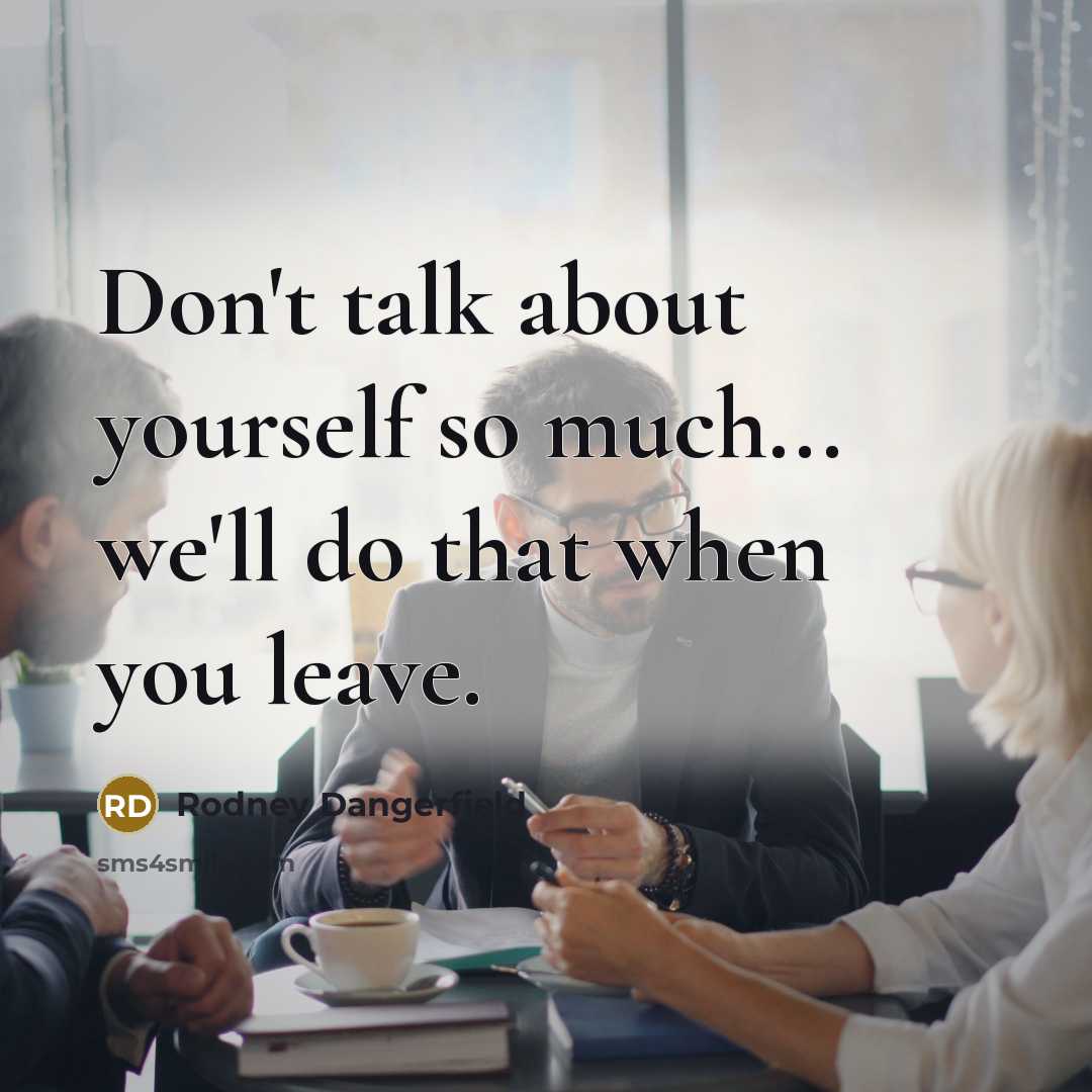 “Don't talk about yourself so much... we'll do that when…” quote by Rodney Dangerfield
