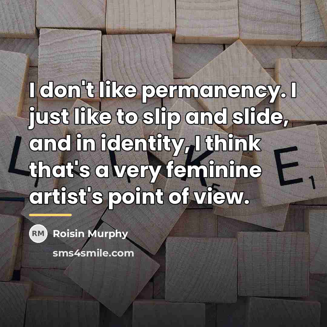 “I don't like permanency. I just like to slip and…” quote by Roisin Murphy
