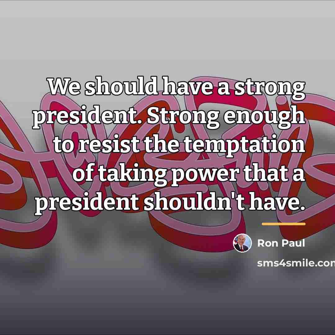 “We should have a strong president. Strong enough to resist…” quote by Ron Paul