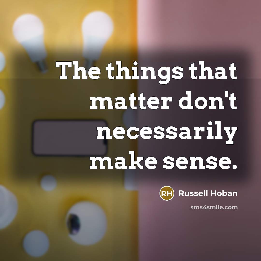 “The things that matter don't necessarily make sense.…” quote by Russell Hoban