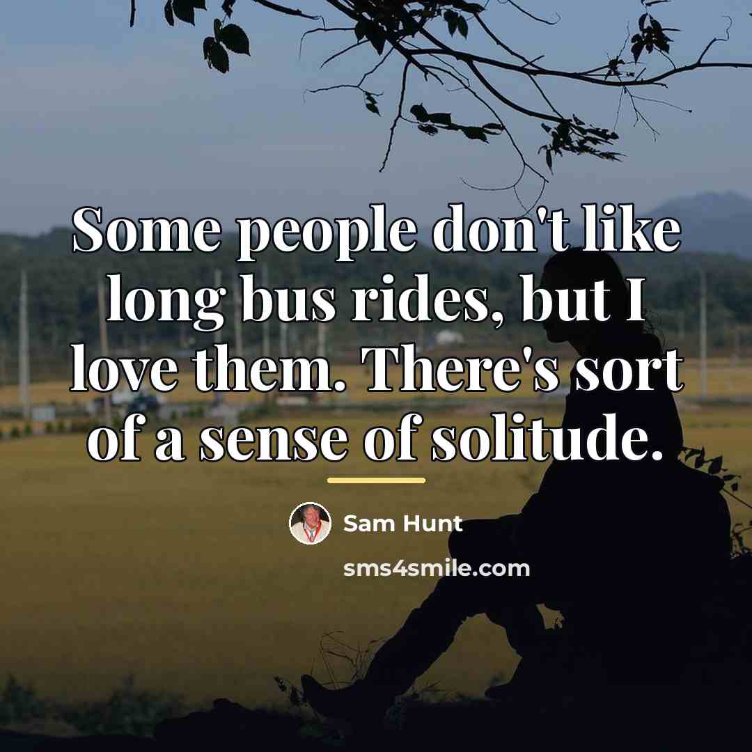 “Some people don't like long bus rides, but I love…” quote by Sam Hunt