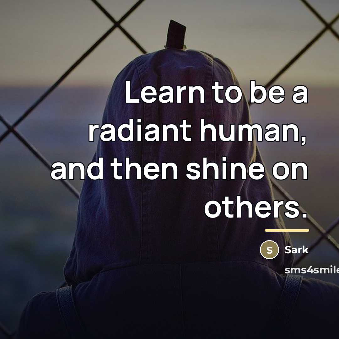 “Learn to be a radiant human, and then shine on…” quote by Sark