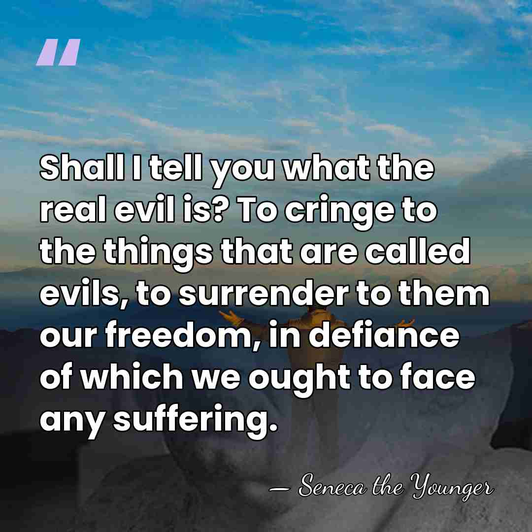 Shall I tell you what the real evil is? To cringe to&hellip; - Seneca the Younger