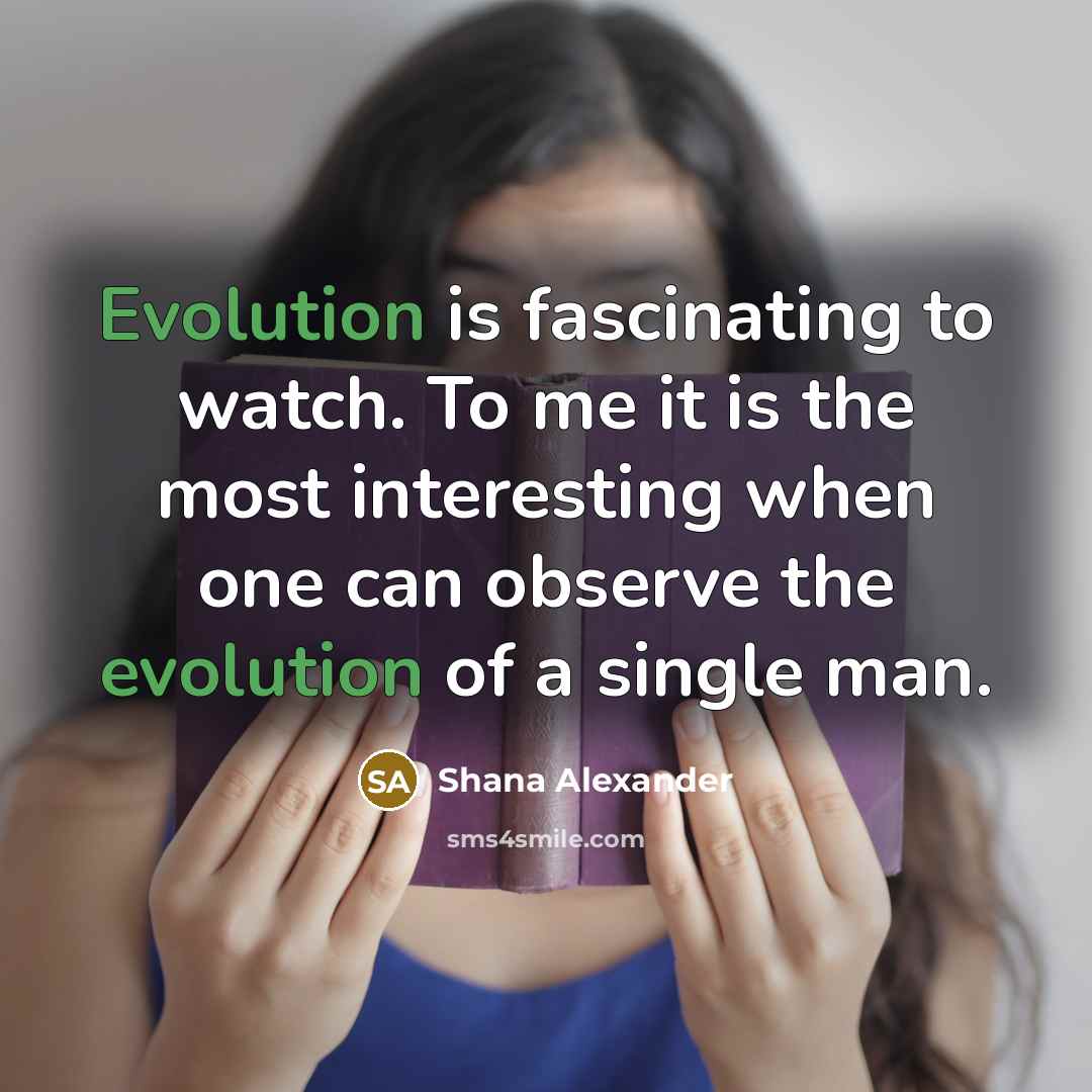 “Evolution is fascinating to watch. To me it is the…” quote by Shana Alexander