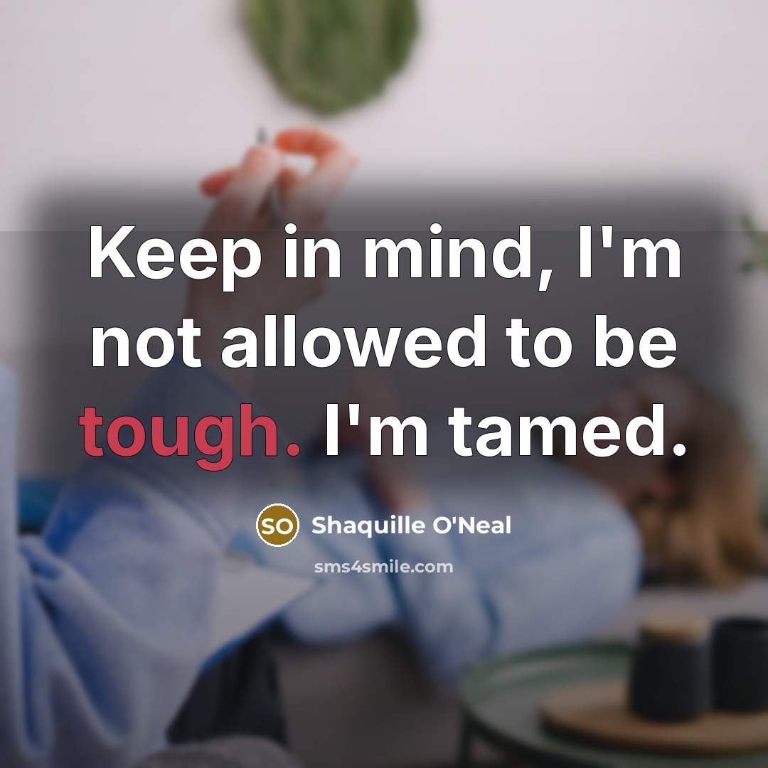 “Keep in mind, I'm not allowed to be tough. I'm…” quote by Shaquille O'Neal