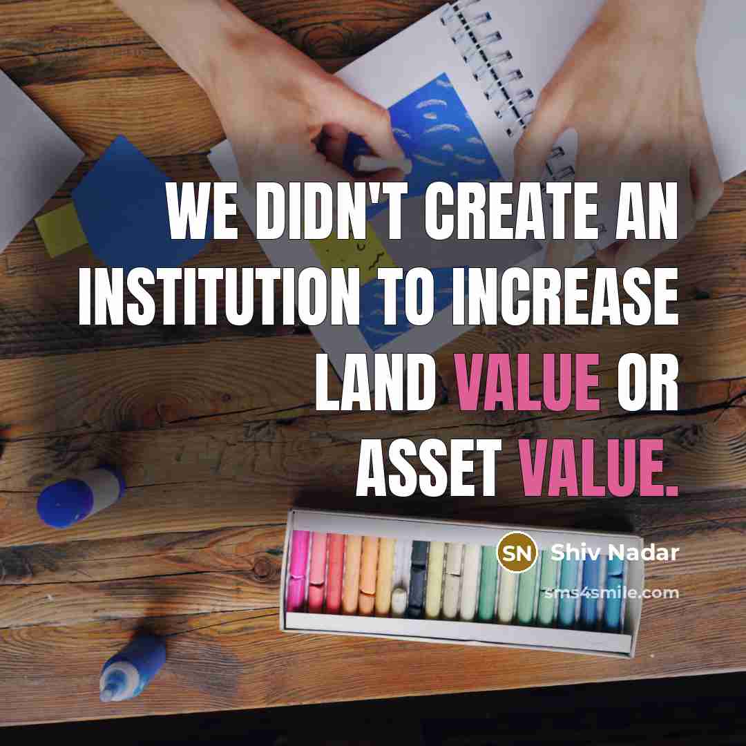 “We didn't create an institution to increase land value or…” quote by Shiv Nadar