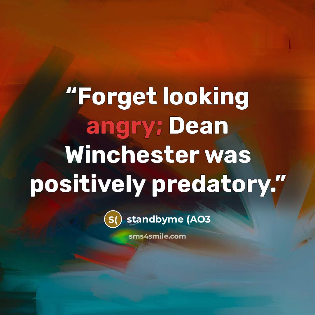 “Forget looking angry; Dean Winchester was positively predatory.” quote by standbyme (AO3