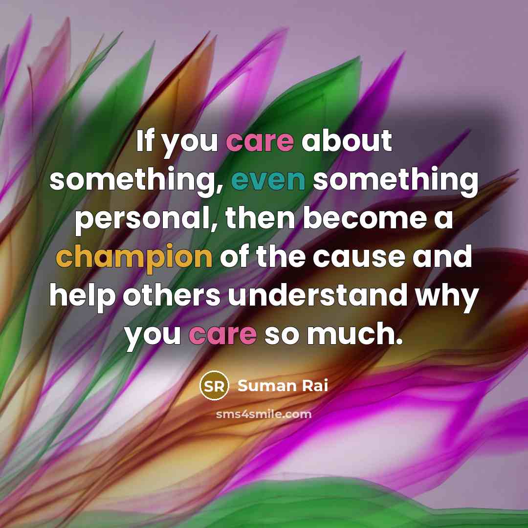 “If you care about something, even something personal, then become a champion of the cause and help others understand why you care so much.” quote by Suman Rai