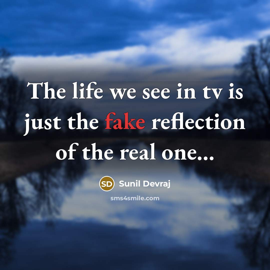 “The life we see in tv is just the fake reflection of the real one…” quote by Sunil Devraj