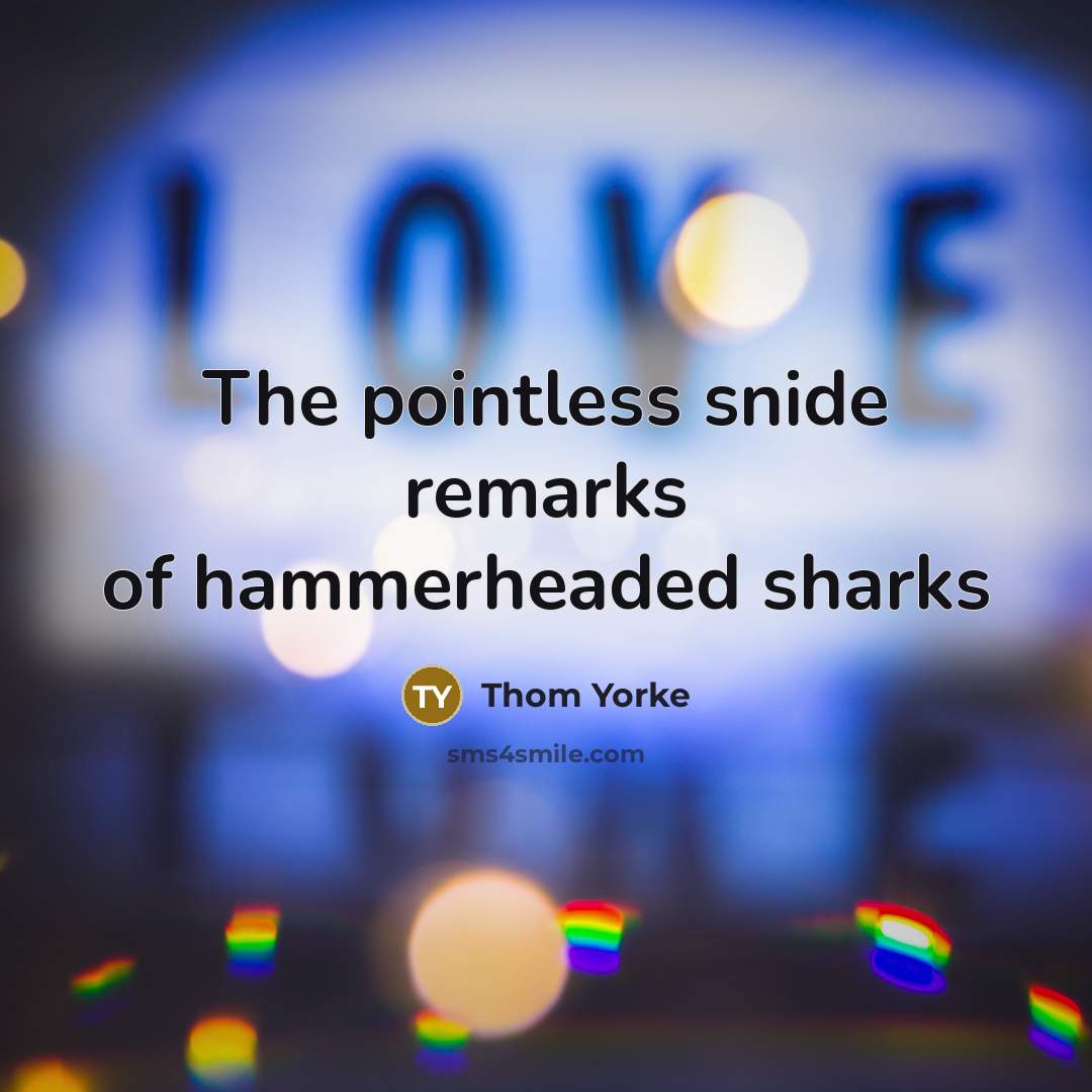 “The pointless snide remarks of hammerheaded sharks…” quote by Thom Yorke