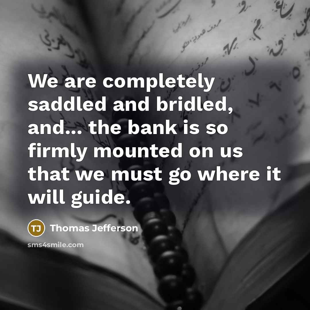 “We are completely saddled and bridled, and... the bank is…” quote by Thomas Jefferson