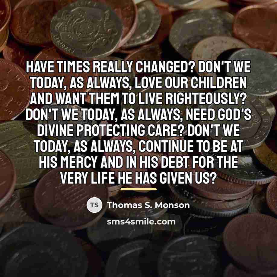 “Have times really changed? Don't we today, as always, love…” quote by Thomas S. Monson