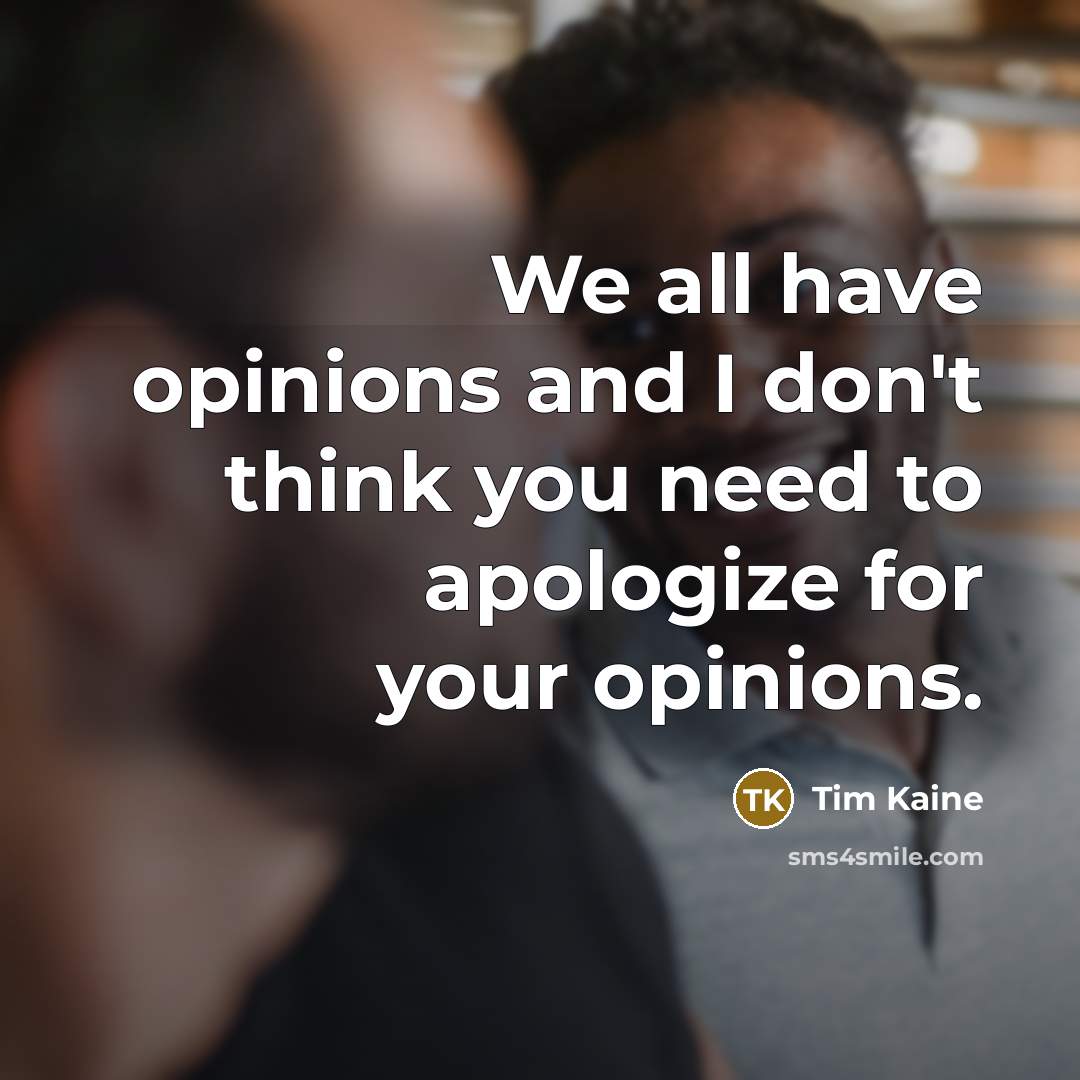 “We all have opinions and I don't think you need to apologize for your opinions.” quote by Tim Kaine