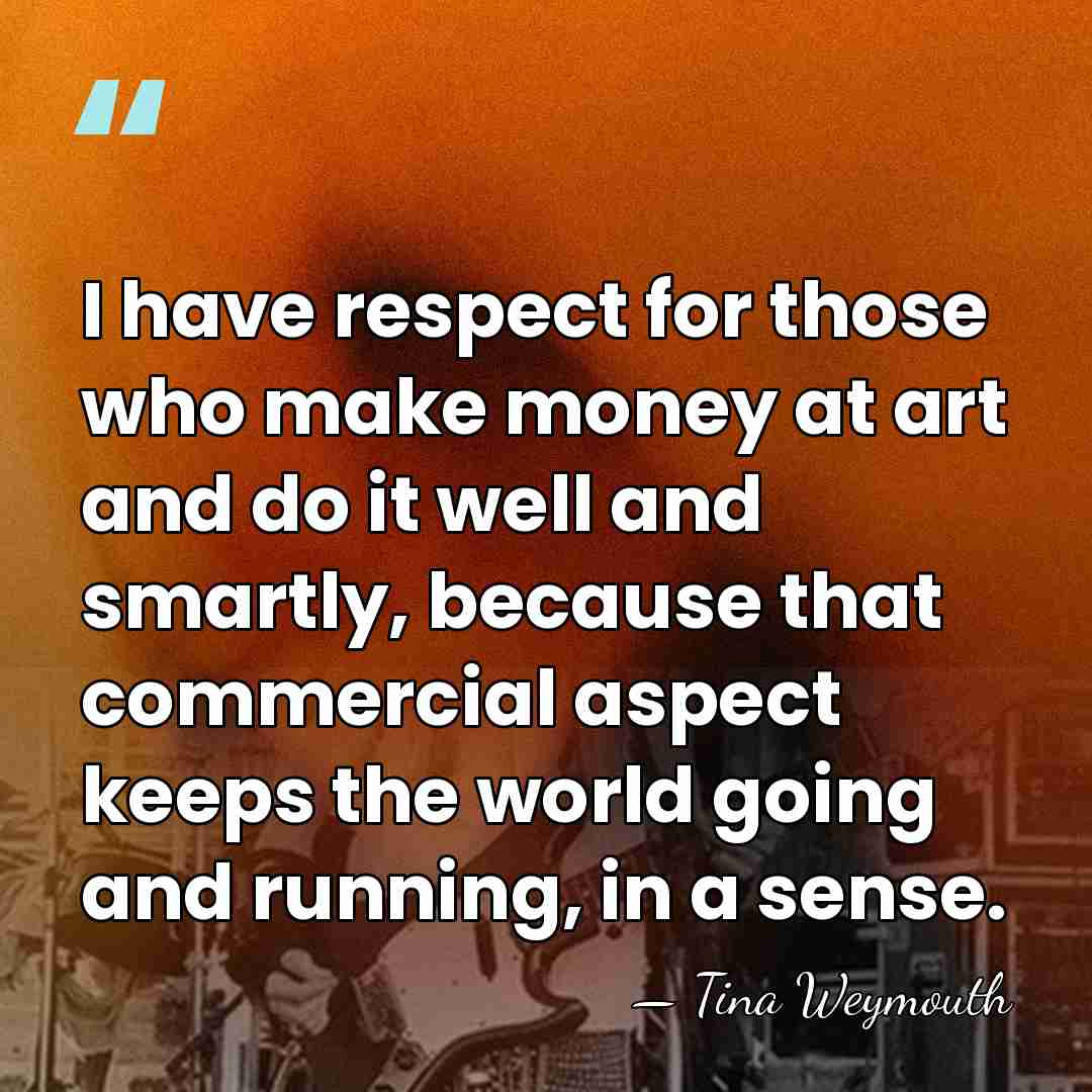 I have respect for those who make money at art and do&hellip; - Tina Weymouth