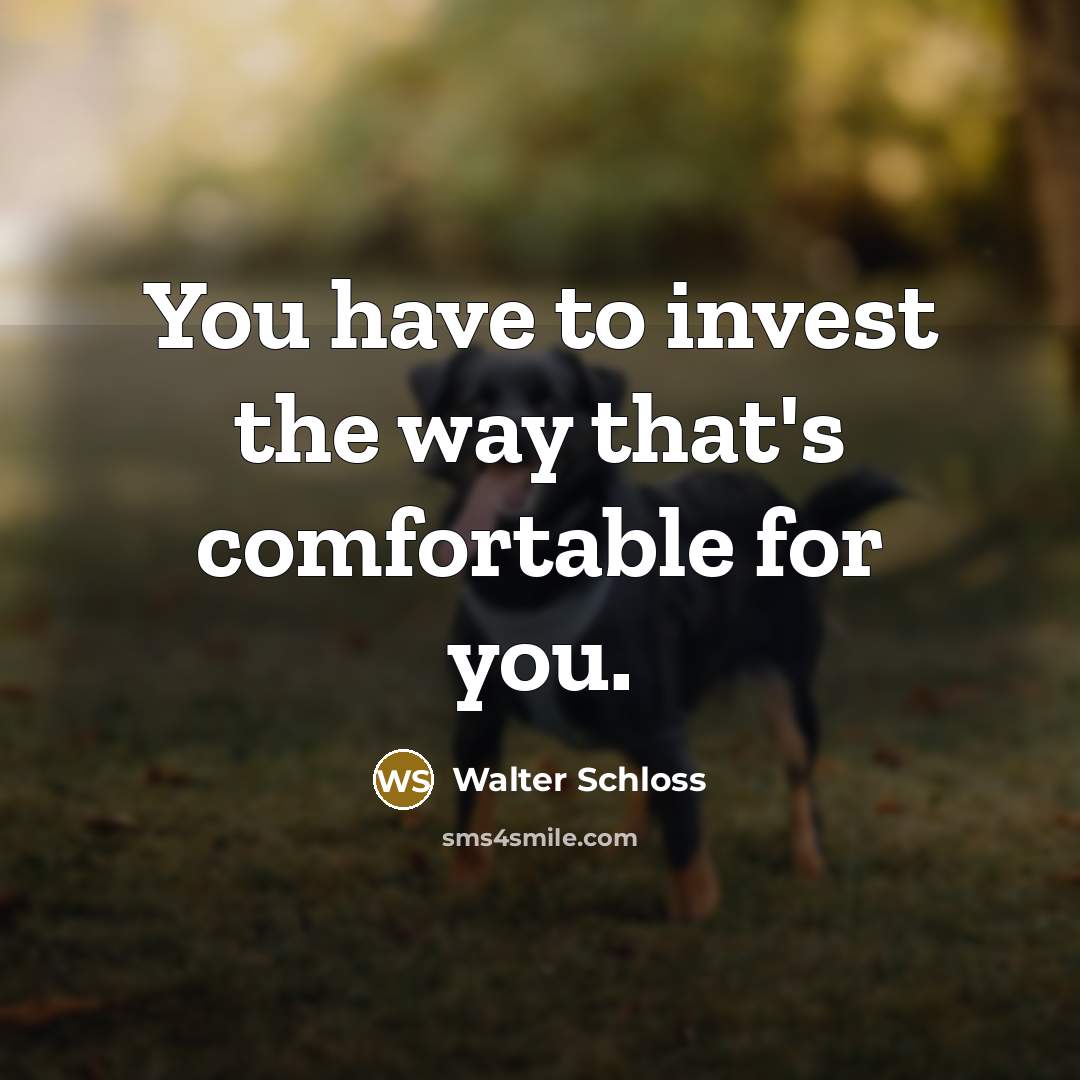 “You have to invest the way that's comfortable for you.…” quote by Walter Schloss