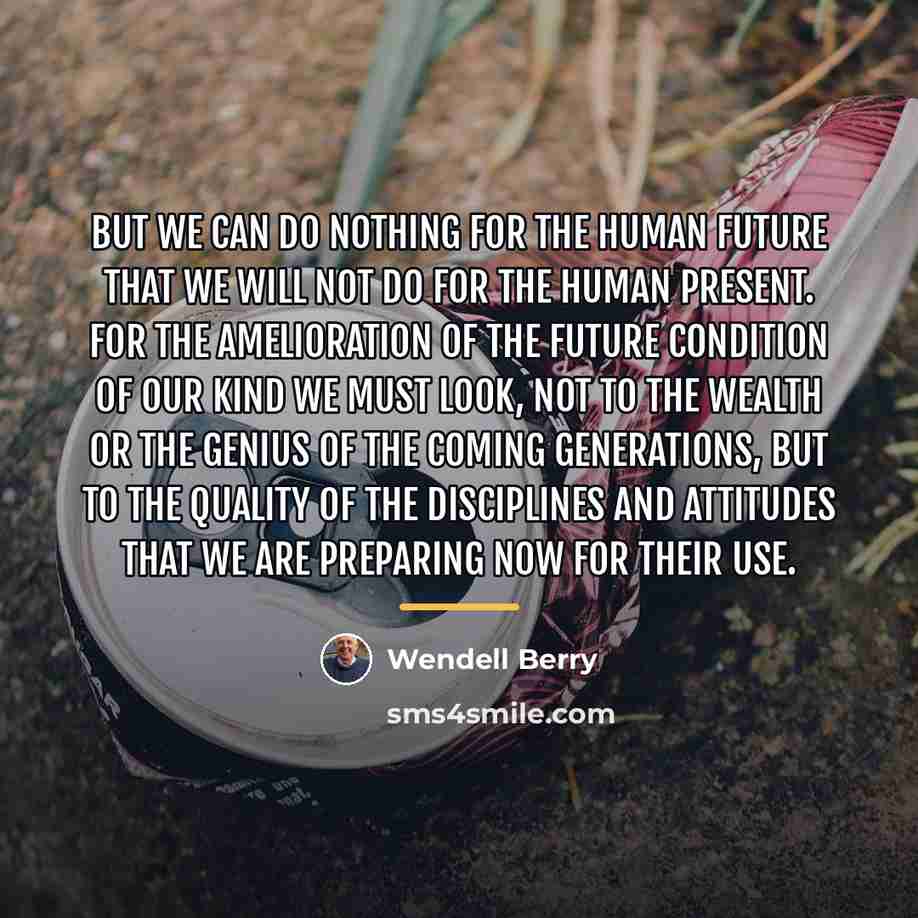 “But we can do nothing for the human future that…” quote by Wendell Berry