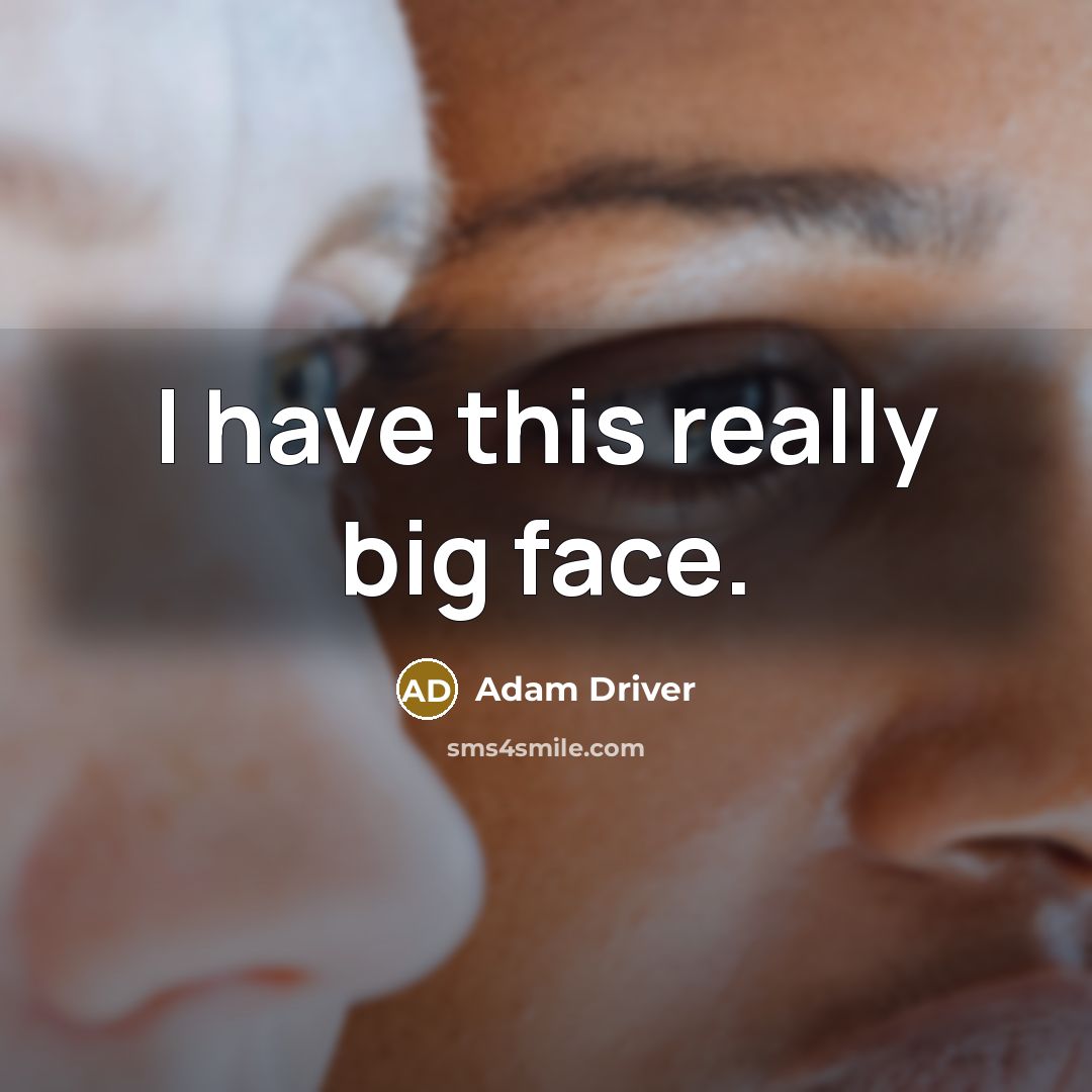 “I have this really big face.…” quote by Adam Driver