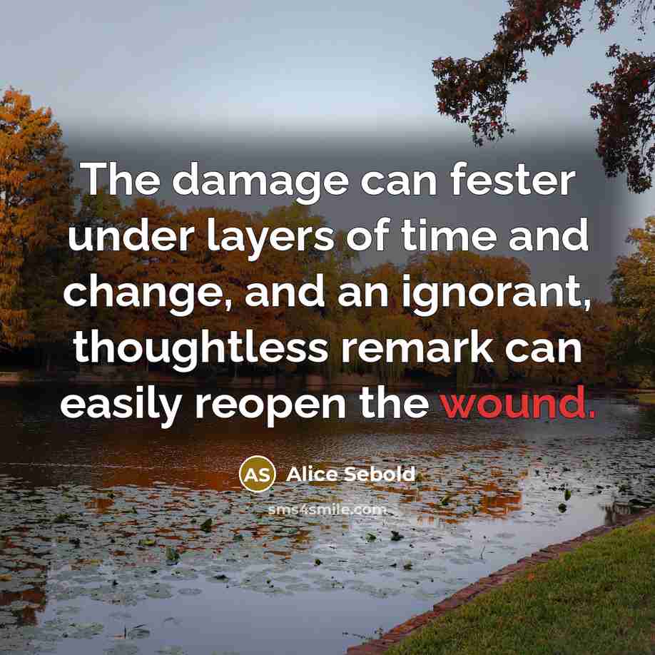 “The damage can fester under layers of time and change,…” quote by Alice Sebold