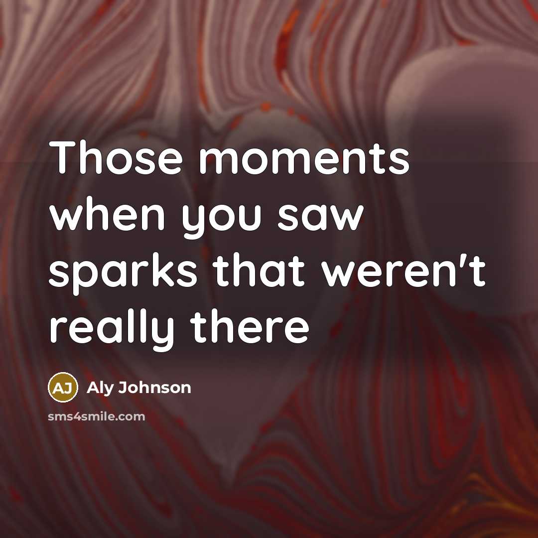 “Those moments when you saw sparks that weren't really there…” quote by Aly Johnson