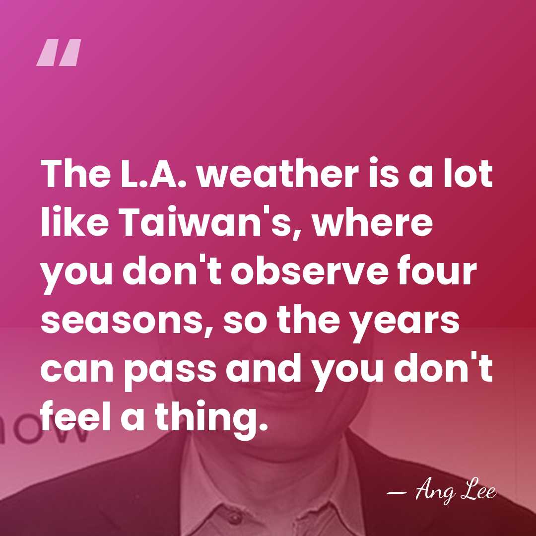 The L.A. weather is a lot like Taiwan's, where you don't observe&hellip; - Ang Lee