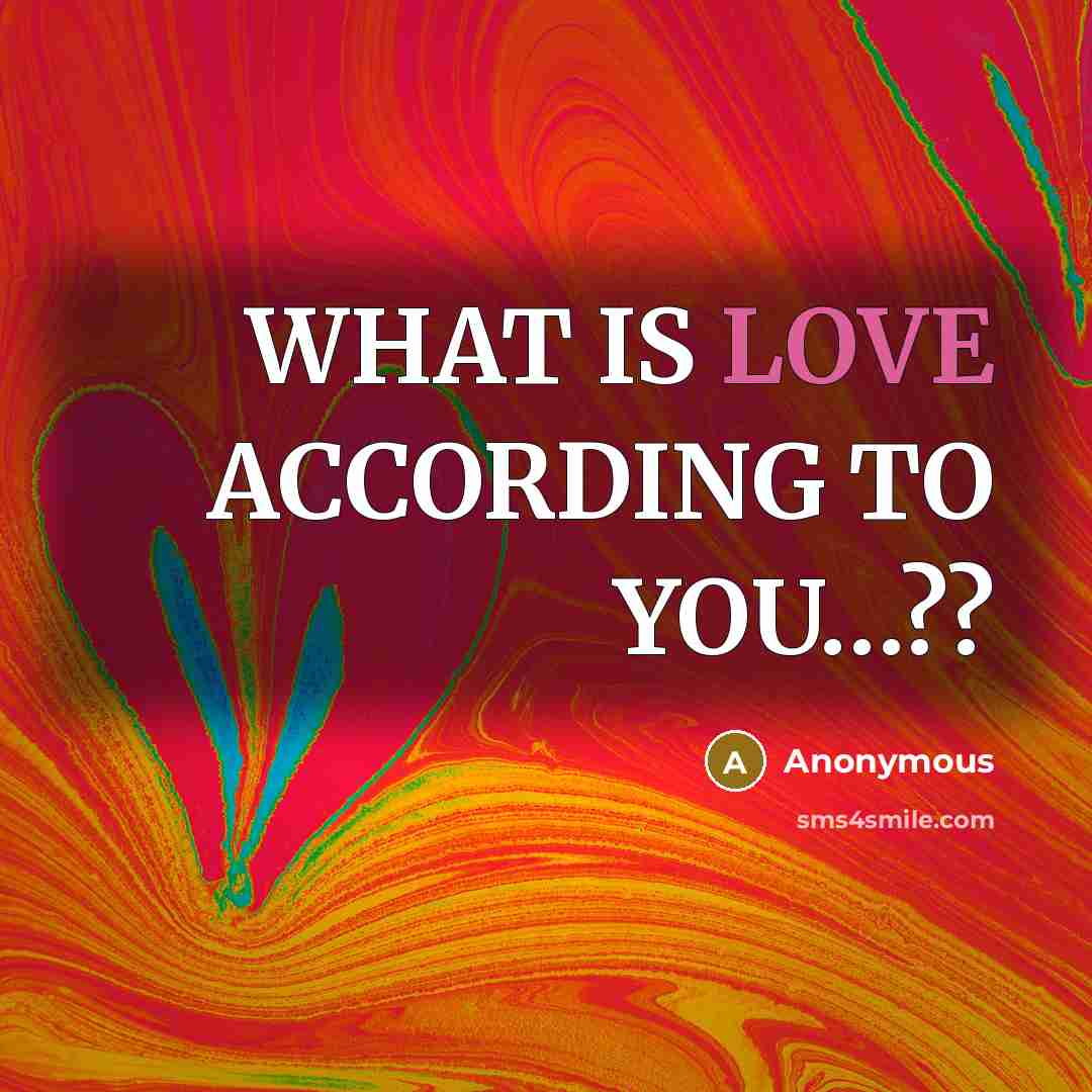 “WHAT IS LOVE ACCORDING TO YOU....??…” quote by Anonymous