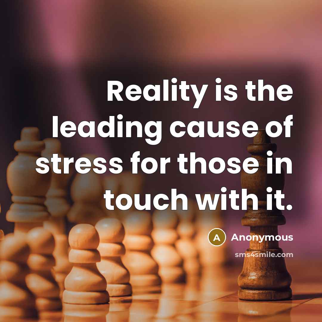“Reality is the leading cause of stress for those in…” quote by Anonymous