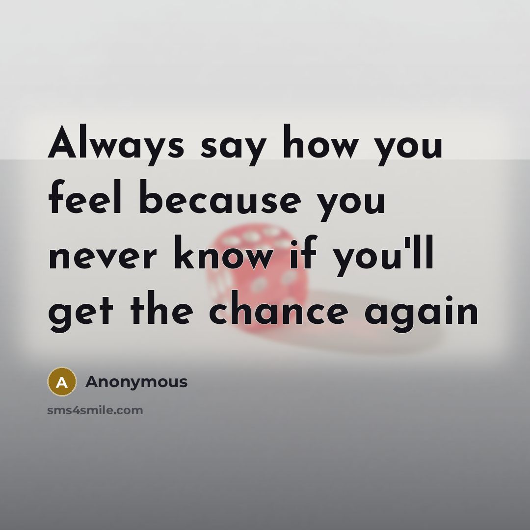 “Always say how you feel because you never know if…” quote by Anonymous