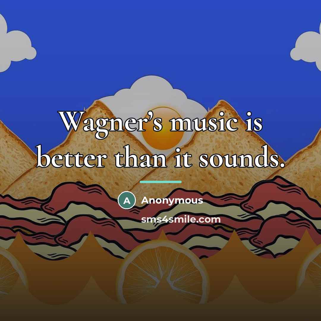 “Wagner’s music is better than it sounds.…” quote by Anonymous