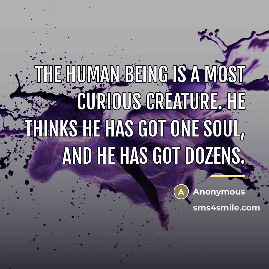 “The human being is a most curious creature. He thinks…” quote by Anonymous