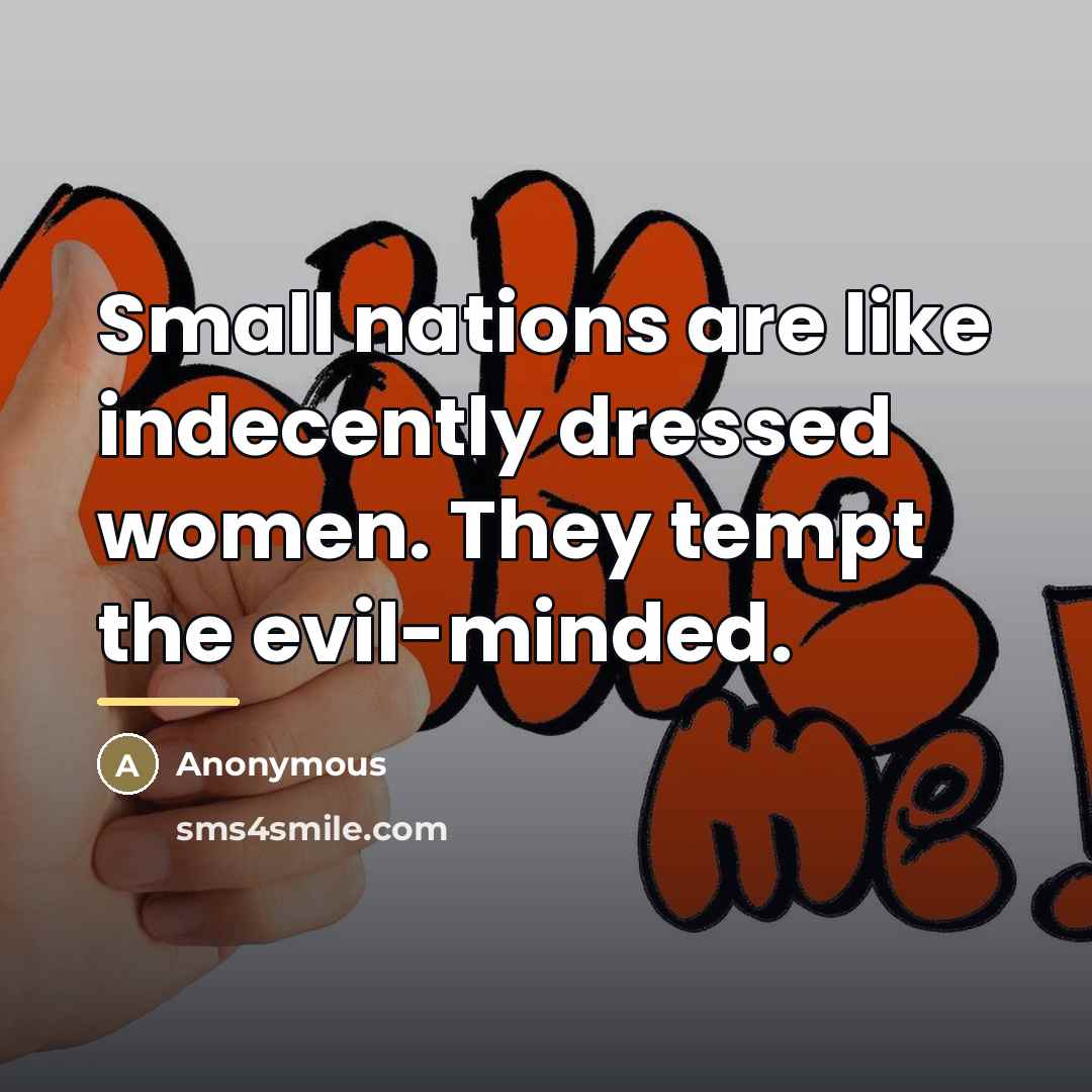 “Small nations are like indecently dressed women. They tempt the…” quote by Anonymous