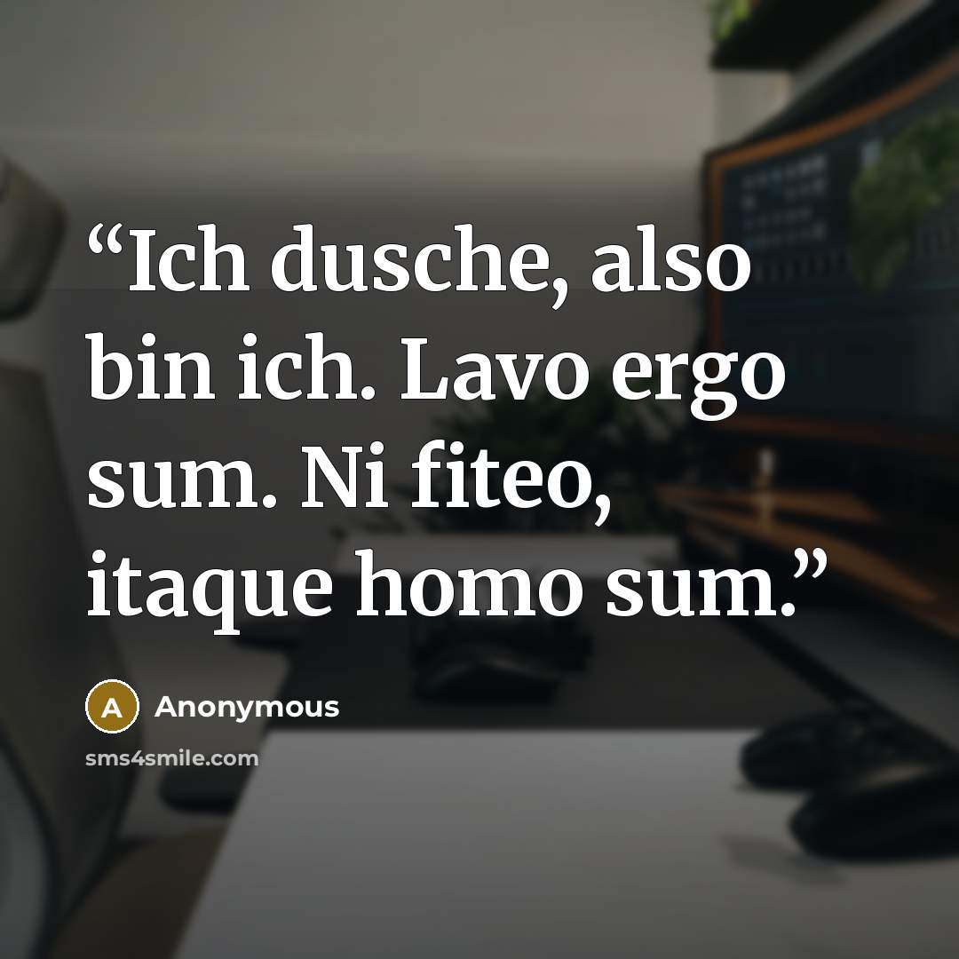 “Ich dusche, also bin ich. Lavo ergo sum. Ni fiteo, itaque homo sum.” quote by Anonymous