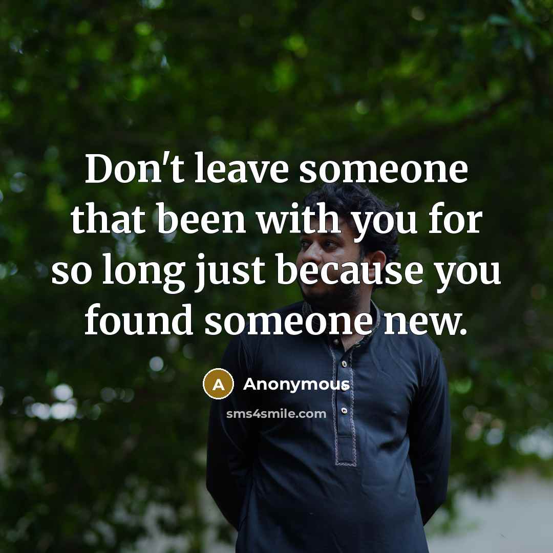 “Don't leave someone that been with you for so long just because you found someone new.” quote by Anonymous