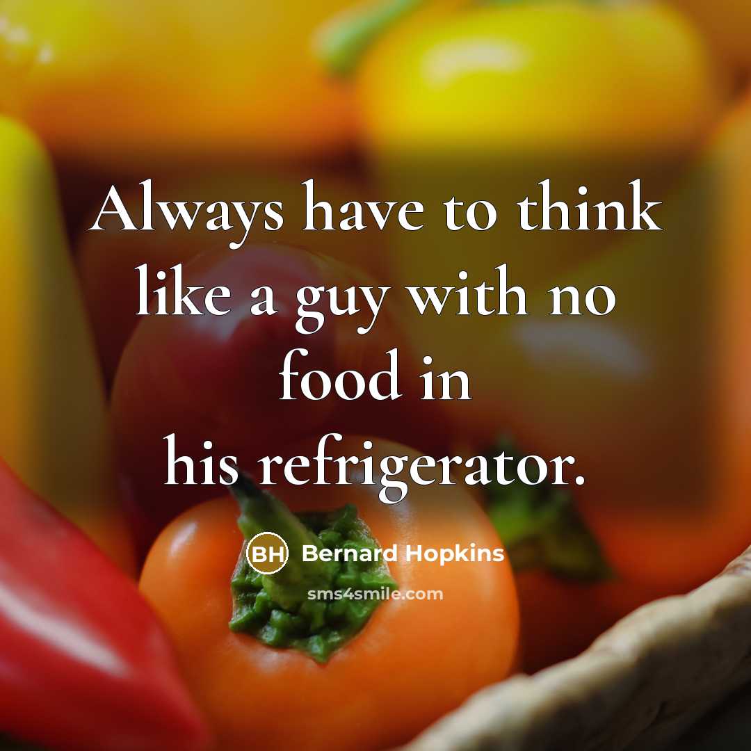 “Always have to think like a guy with no food…” quote by Bernard Hopkins
