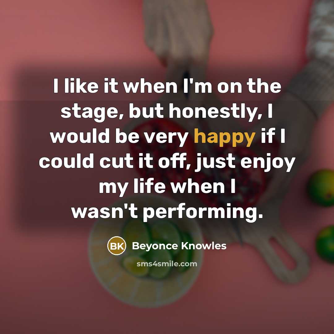 “I like it when I'm on the stage, but honestly,…” quote by Beyonce Knowles