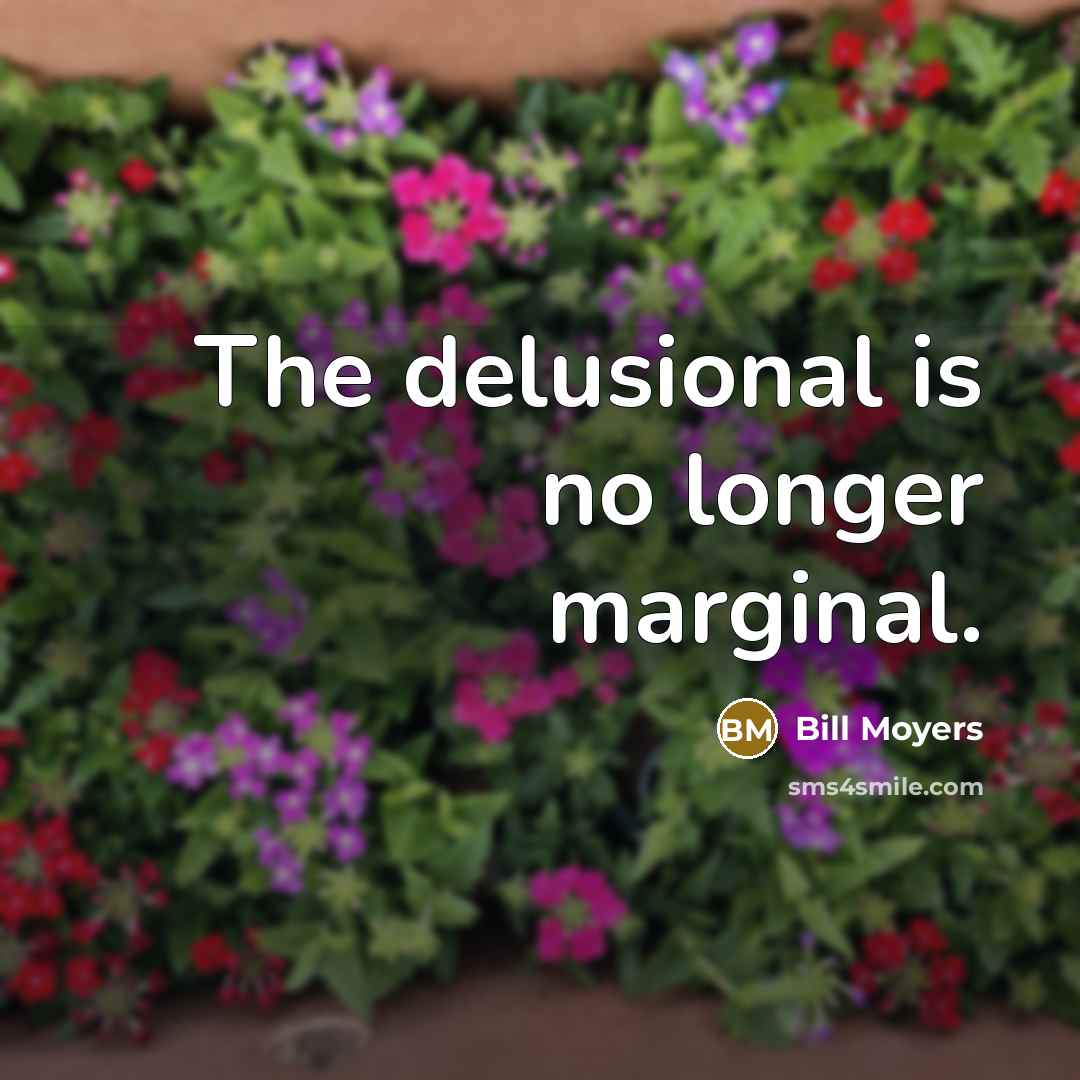 “The delusional is no longer marginal.…” quote by Bill Moyers