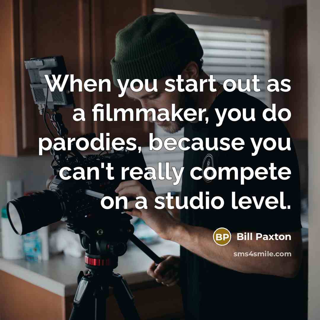 “When you start out as a filmmaker, you do parodies,…” quote by Bill Paxton