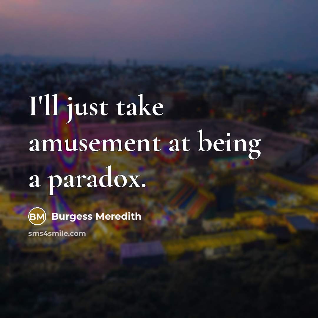 “I'll just take amusement at being a paradox.…” quote by Burgess Meredith