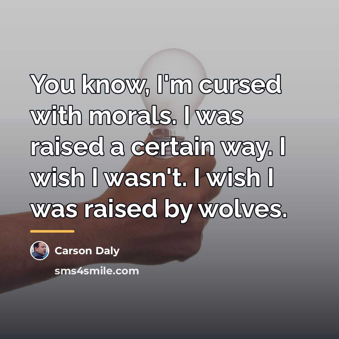 “You know, I'm cursed with morals. I was raised a…” quote by Carson Daly
