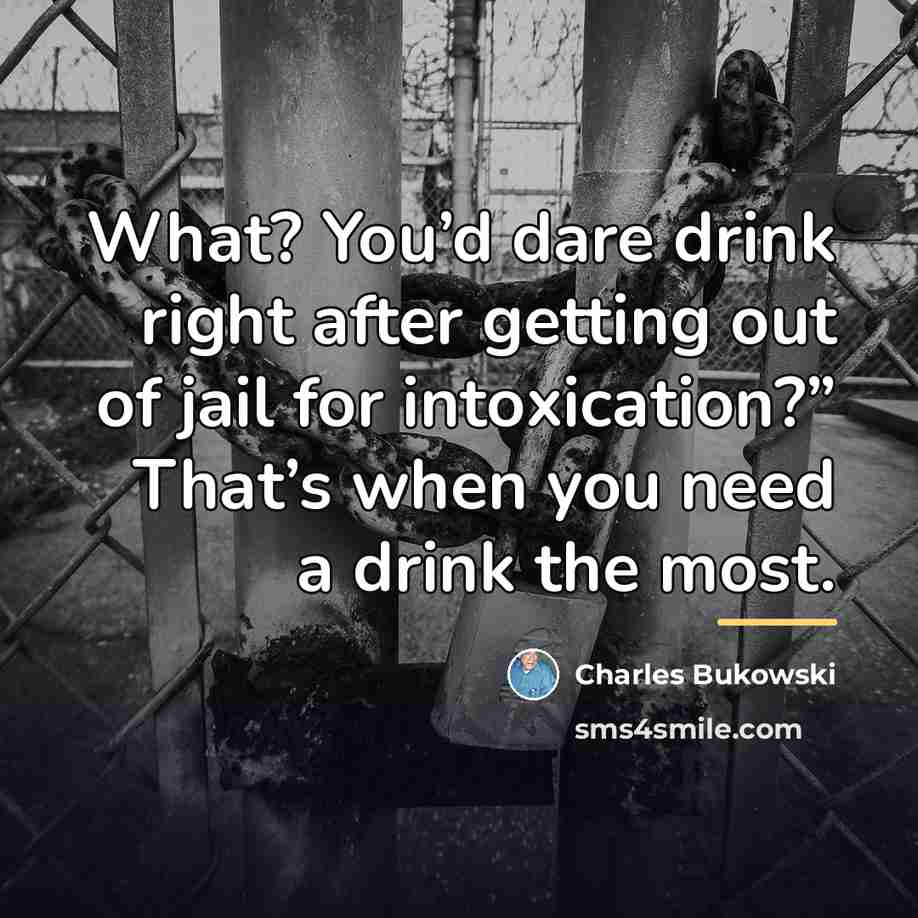 “What? You’d dare drink right after getting out of jail…” quote by Charles Bukowski