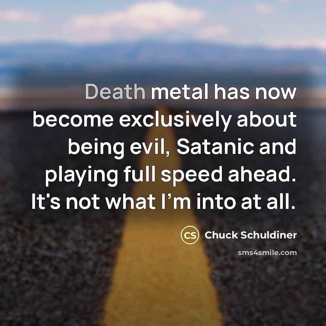 “Death metal has now become exclusively about being evil, Satanic…” quote by Chuck Schuldiner