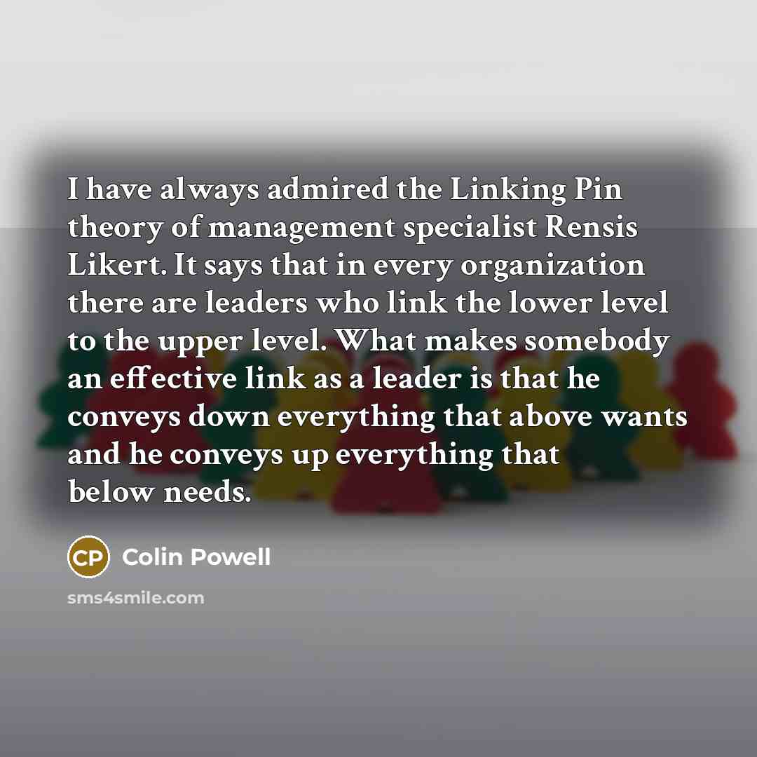 “I have always admired the Linking Pin theory of management…” quote by Colin Powell