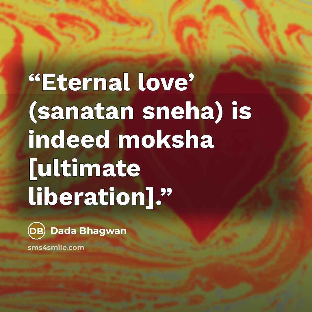 “Eternal love’ (sanatan sneha) is indeed moksha [ultimate liberation].” quote by Dada Bhagwan