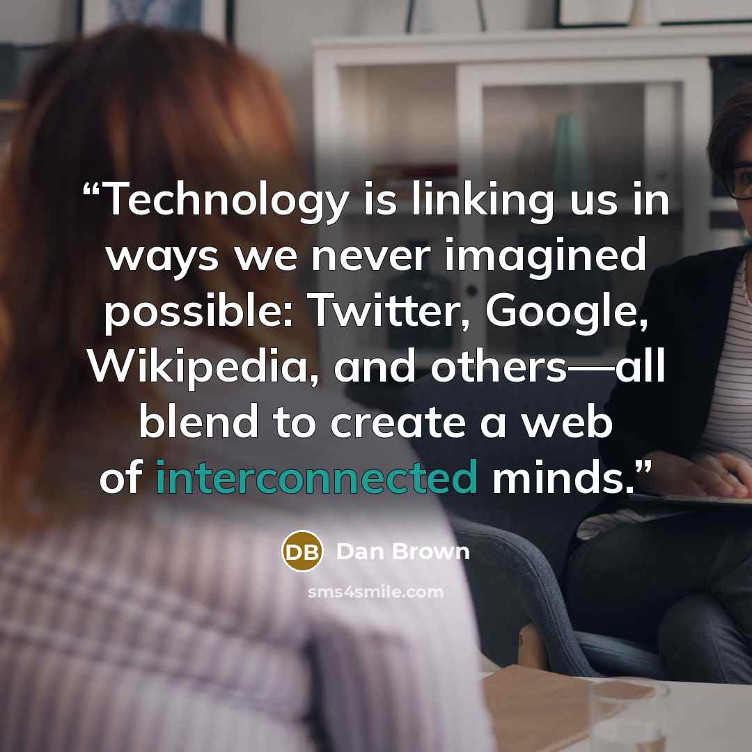 “Technology is linking us in ways we never imagined possible: Twitter, Google, Wikipedia, and others—all blend to create a web of interconnected minds.” quote by Dan Brown