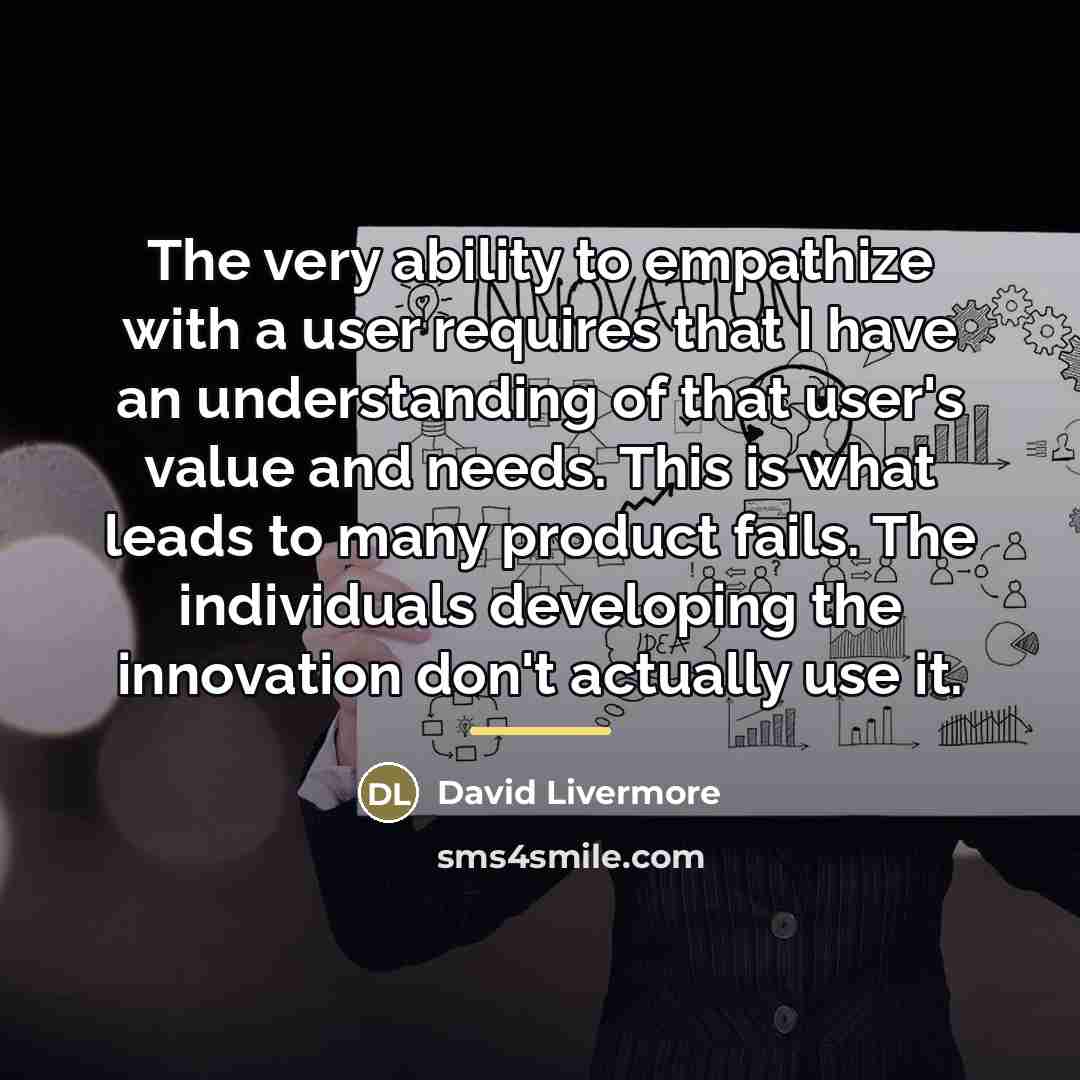 “The very ability to empathize with a user requires that…” quote by David Livermore