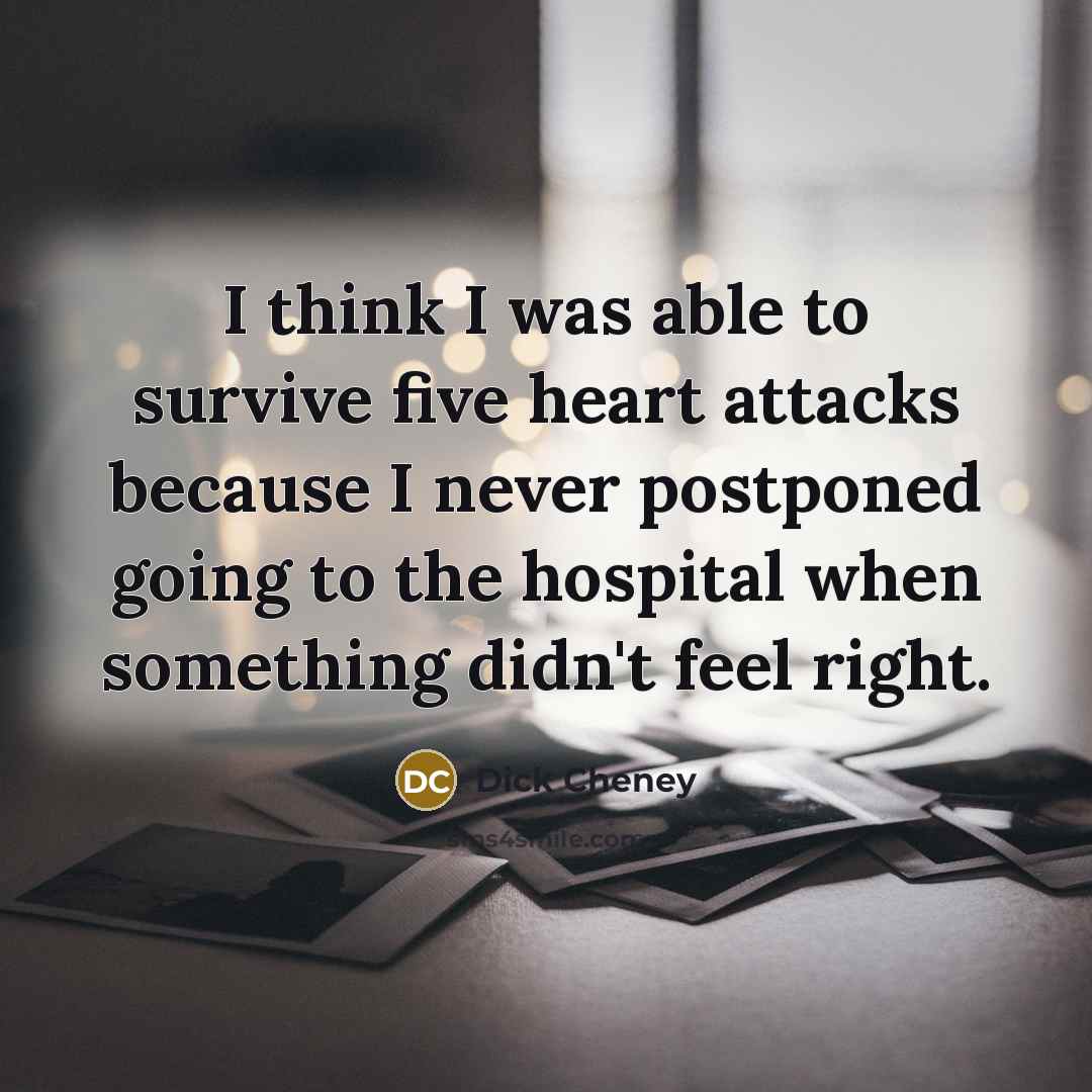 “I think I was able to survive five heart attacks…” quote by Dick Cheney