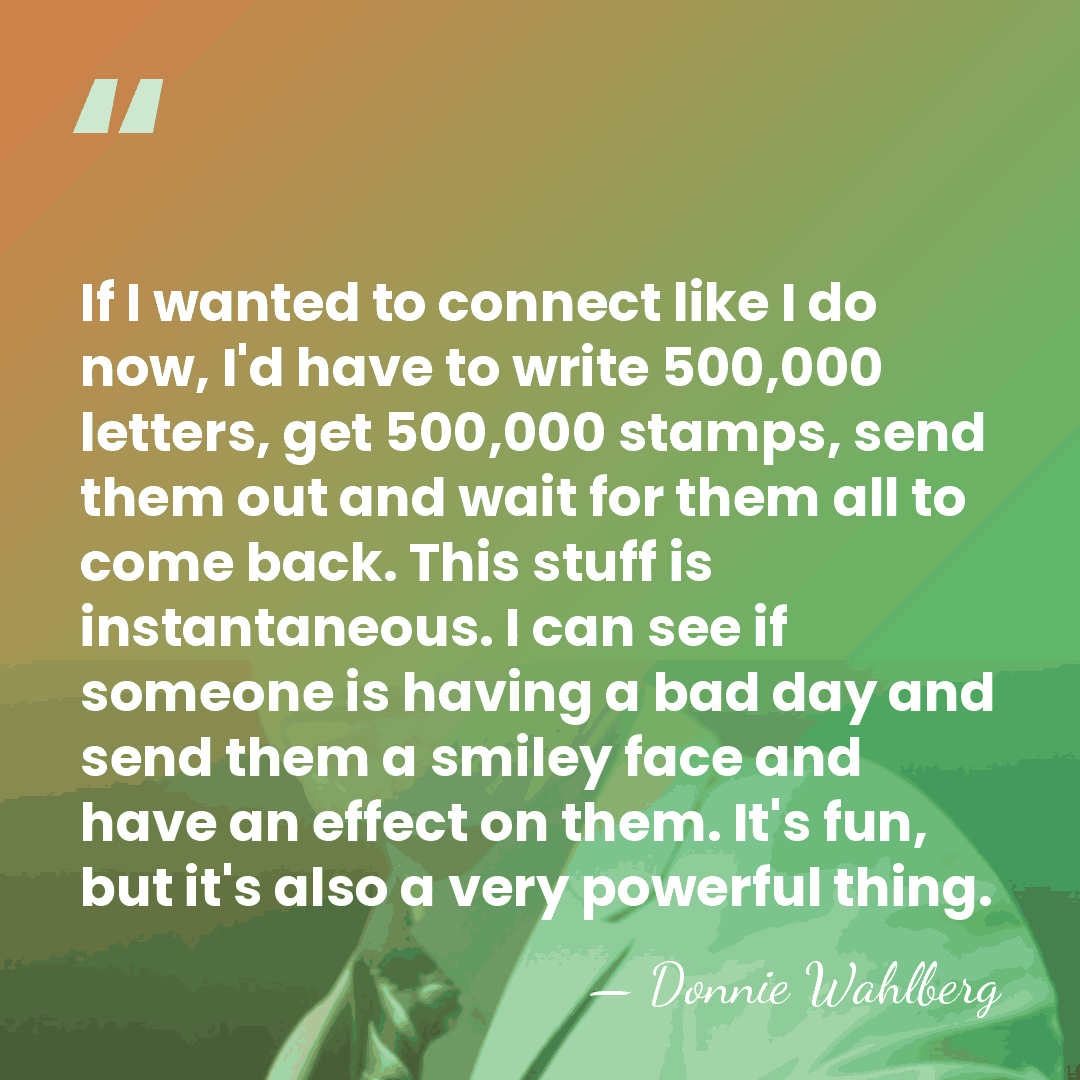If I wanted to connect like I do now, I'd have to&hellip; - Donnie Wahlberg